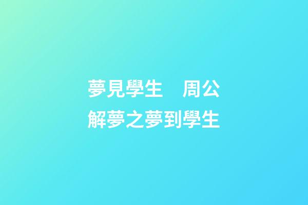 夢見學生　周公解夢之夢到學生